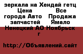 зеркала на Хендай гетц › Цена ­ 2 000 - Все города Авто » Продажа запчастей   . Ямало-Ненецкий АО,Ноябрьск г.